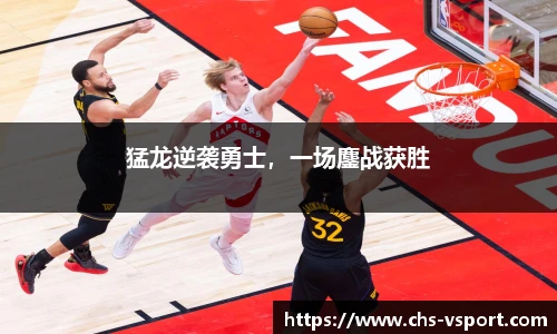猛龙逆袭勇士，一场鏖战获胜