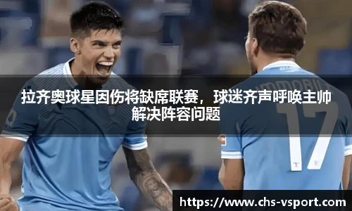 拉齐奥球星因伤将缺席联赛,球迷齐声呼唤主帅解决阵容问题
