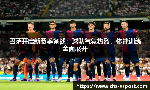 巴萨开启新赛季备战:球队气氛热烈,体能训练全面展开