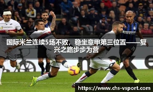 国际米兰连续5场不败,稳坐意甲第三位置——复兴之路步步为营