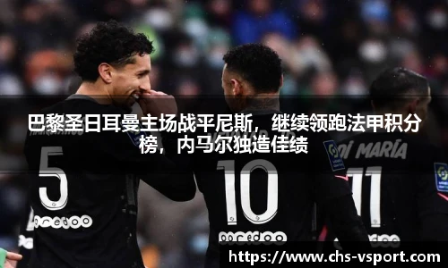 巴黎圣日耳曼主场战平尼斯,继续领跑法甲积分榜,内马尔独造佳绩