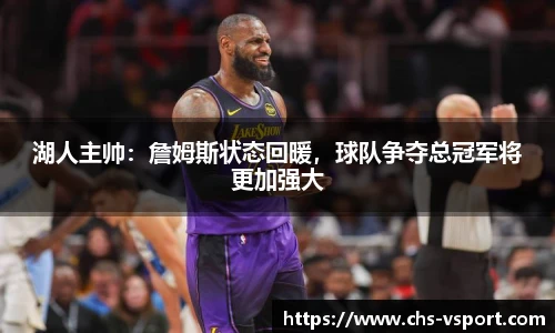 湖人主帅:詹姆斯状态回暖,球队争夺总冠军将更加强大