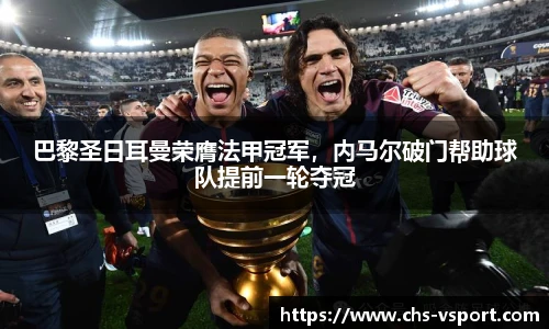 巴黎圣日耳曼荣膺法甲冠军,内马尔破门帮助球队提前一轮夺冠