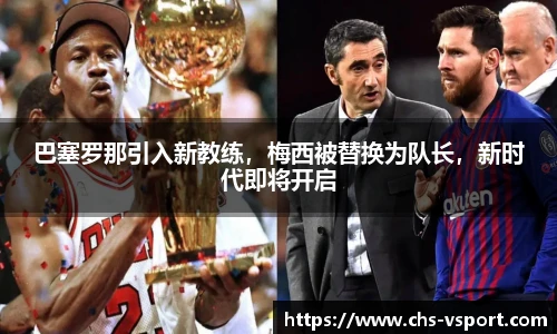 巴塞罗那引入新教练,梅西被替换为队长,新时代即将开启