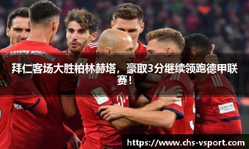 拜仁客场大胜柏林赫塔,豪取3分继续领跑德甲联赛!