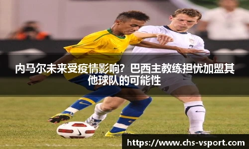 内马尔未来受疫情影响?巴西主教练担忧加盟其他球队的可能性