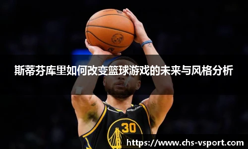 斯蒂芬库里如何改变篮球游戏的未来与风格分析