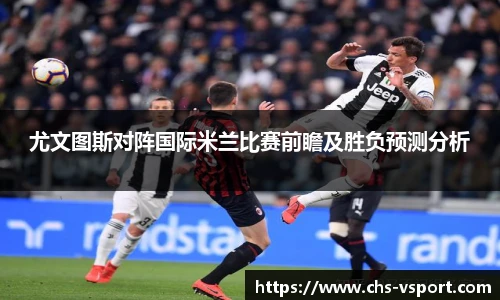 尤文图斯对阵国际米兰比赛前瞻及胜负预测分析