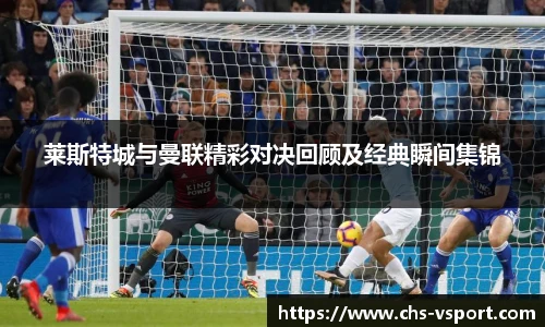 莱斯特城与曼联精彩对决回顾及经典瞬间集锦