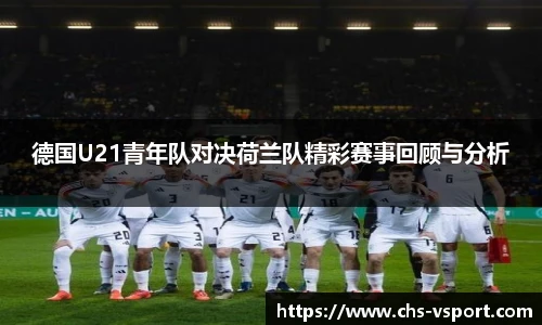 德国U21青年队对决荷兰队精彩赛事回顾与分析