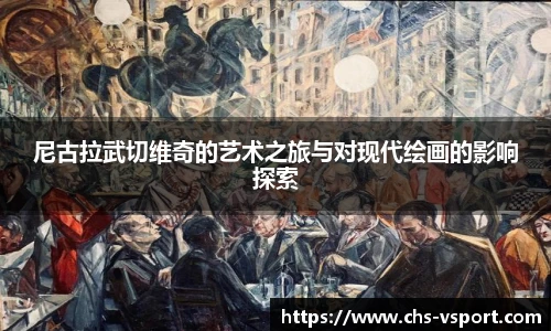 尼古拉武切维奇的艺术之旅与对现代绘画的影响探索