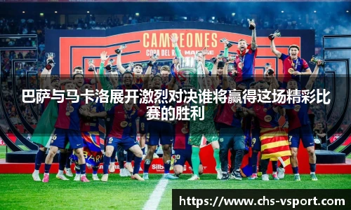 巴萨与马卡洛展开激烈对决谁将赢得这场精彩比赛的胜利
