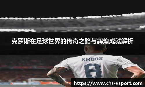 克罗斯在足球世界的传奇之路与辉煌成就解析