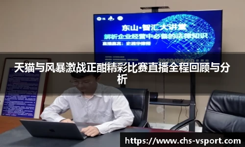 天猫与风暴激战正酣精彩比赛直播全程回顾与分析